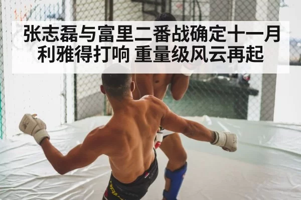 张志磊与富里二番战确定十一月利雅得打响 重量级风云再起