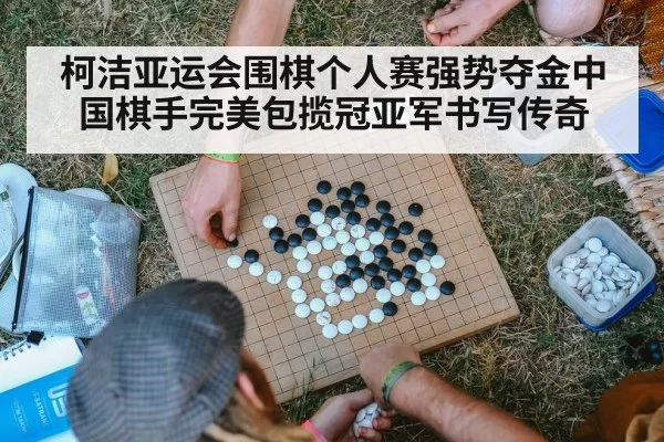 柯洁亚运会围棋个人赛强势夺金中国棋手完美包揽冠亚军书写传奇