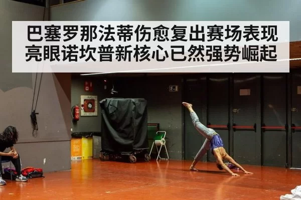 巴塞罗那法蒂伤愈复出赛场表现亮眼诺坎普新核心已然强势崛起