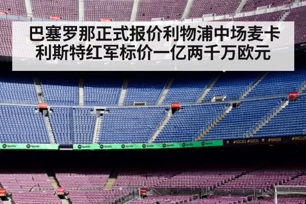 巴塞罗那正式报价利物浦中场麦卡利斯特红军标价一亿两千万欧元
