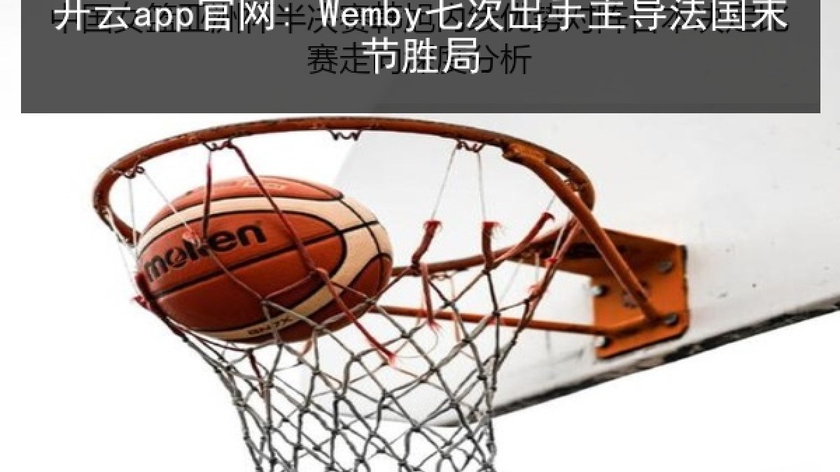 开云app官网: Wemby七次出手主导法国末节胜局