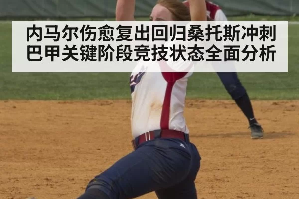 内马尔伤愈复出回归桑托斯冲刺巴甲关键阶段竞技状态全面分析